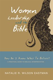 Women, leadership, and the Bible : how do I know what to believe? a practical guide to biblical interpretation cover image