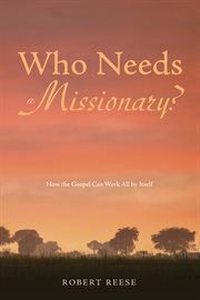 Who needs a missionary? : how the Gospel can work all by itself cover image