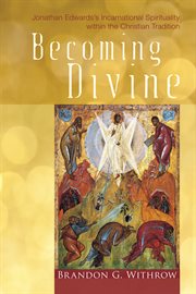 Becoming divine : Jonathan Edwards's incarnational spirituality within the Christian tradition cover image