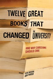 Twelve great books that changed the university : and why christians should care cover image