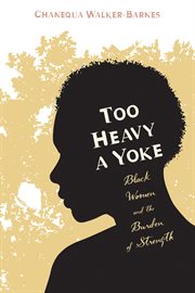 Too heavy a yoke : black women and the burden of strength cover image