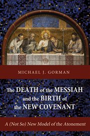 The death of the Messiah and the birth of the new covenant : a (not so) new model of the atonement cover image