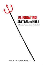 Eliminating Satan and hell : affirming a compassionate creator-God cover image