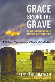 Grace beyond the grave : is salvation possible in the afterlife? : A biblical, theological, and pastoral evaluation cover image