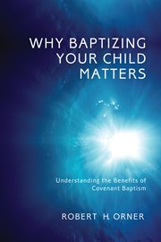 Why baptizing your child matters : understanding the benefits of covenant Baptism cover image