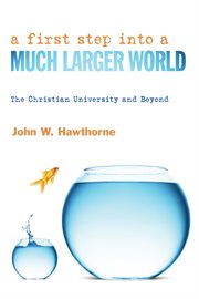 A first step into a much larger world : the Christian university and beyond cover image