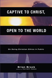 Captive to Christ, open to the world : on doing Christian ethics in public cover image