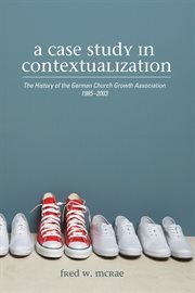 A case study in contextualization : the history of the German Church Growth Association 1985-2003 cover image