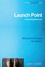 Launch point : community group mission guide: moving small groups into mission cover image