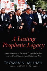 A lasting prophetic legacy : Martin Luther King Jr., the World Council of Churches, and the global crusade against racism and war cover image