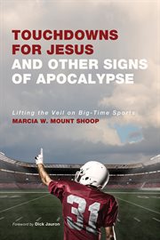 Touchdowns for Jesus and other signs of apocalypse : lifting the veil on big-time sports cover image