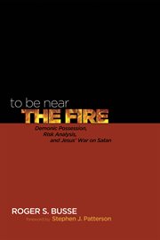 To be near the fire : demonic possession, risk analysis, and Jesus' war on Satan cover image