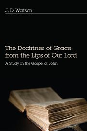 The doctrines of grace from the lips of our lord. A Study in the Gospel of John cover image