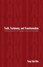Truth, testimony, and transformation : a new reading of the "I am" sayings of Jesus in the fourth gospel cover image