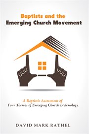 Baptists and the emerging church movement : a baptistic assessment of four themes of emerging church ecclesiology cover image