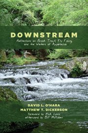Downstream : reflections on brook trout, fly fishing, and the waters of Appalachia cover image