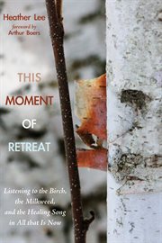 This moment of retreat : listening to the birch, the milkweed, and the healing song in all that is now cover image