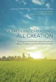 A faith encompassing all creation : addressing commonly asked questions about Christian care for the environment cover image
