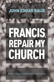 Francis, Repair My Church : Pope Francis Revives Vatican II cover image