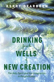 Drinking from the Wells of New Creation : the Holy Spirit and the Imagination in Reconciliation cover image