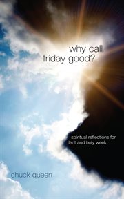 Why call Friday good? : spiritual reflections for Lent and Holy Week cover image