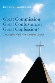 Great commission, great confusion, or great confession? : the mission of the holy Christian church cover image