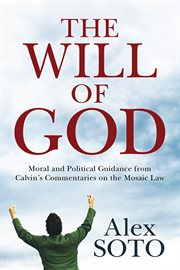 The will of God : moral and political guidance from Calvin's commentaries on the Mosaic Law cover image