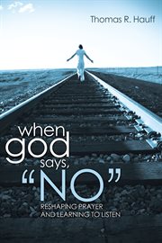 When God says, "no" : reshaping prayer and learning to listen cover image