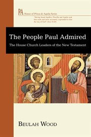 The people Paul admired : the house church leaders of the new testament cover image