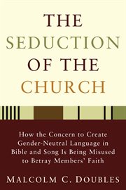 The seduction of the church : how the concern to create gender-neutral language in Bible and song is being misused to betray members' faith cover image