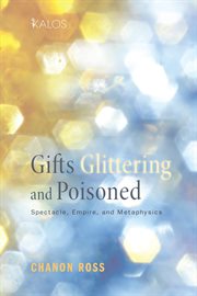 Gifts Glittering and Poisoned : spectacle, empire, and metaphysics cover image