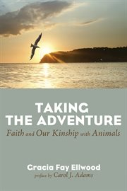 Taking the adventure : faith and our kinship with animals cover image