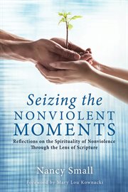 Seizing the nonviolent moments : reflections on the spirituality of nonviolence through the lens of. scripture cover image