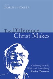 The difference Christ makes : celebrating the life, work, and friendship of Stanley Hauerwas cover image
