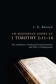 An historian looks at 1 timothy 2:11ئ14. The Authentic Traditional Interpretation and Why It Disappeared cover image