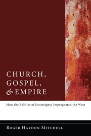 Church, gospel, and empire : how the politics of sovereignty impregnated the West cover image