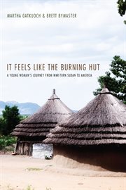 It feels like the burning hut : a young woman's journey from war-torn Sudan to America cover image
