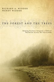 The forest and the trees : helping teachers integrate a biblical worldview across the curriculum cover image