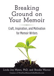 Breaking ground on your memoir : craft, inspiration, and motivation for memoir writers cover image