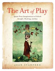 The Art of Play: Ignite Your Imagination to Unlock Insight, Healing, and Joy cover image