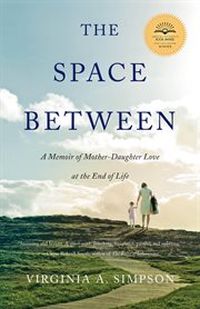 SPACE BETWEEN;A MEMOIR OF MOTHER-DAUGHTER LOVE AT THE END OF LIFE cover image