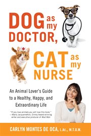 Dog as my doctor, cat as my nurse : an animal lover's guide to a healthy, happy, and extraordinary life cover image