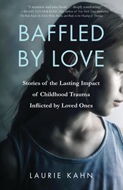 Baffled by love : stories of the lasting impact of childhood trauma inflicted by loved ones cover image