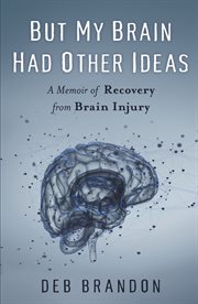 But My Brain Had Other Ideas: A Memoir of Recovery from Brain Injury cover image