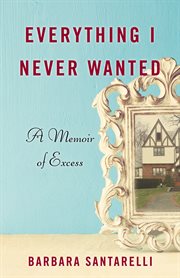 Everything I never wanted : a memoir of excess cover image