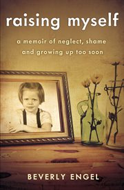 Raising myself : a memoir of neglect, shame, and growing up too soon cover image