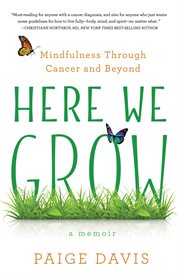Here we grow : mindfulness through cancer and beyond cover image