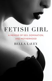 Fetish girl : a memoir of sex, domination, and motherhood cover image