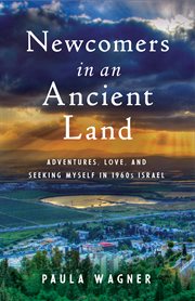 Newcomers in an ancient land : adventures, love, and seeking myself in 1960s Israel cover image
