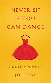 Never sit if you can dance : lessons from my mother cover image